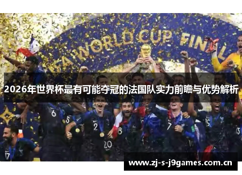 2026年世界杯最有可能夺冠的法国队实力前瞻与优势解析 2026年世界杯最有可能夺冠的法国队实力前瞻与优势解析