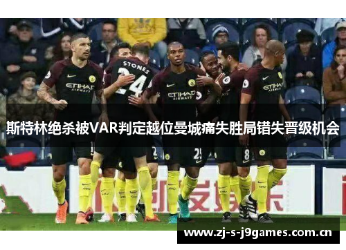 斯特林绝杀被VAR判定越位曼城痛失胜局错失晋级机会 斯特林绝杀被VAR判定越位曼城痛失胜局错失晋级机会